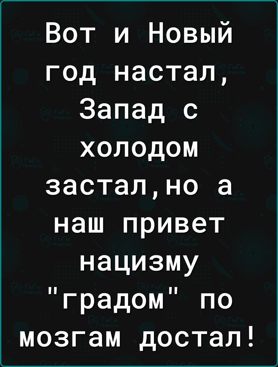 Вот и Новый год настал Запад с холодом застално а наш привет нацизму градом по мозгам достал