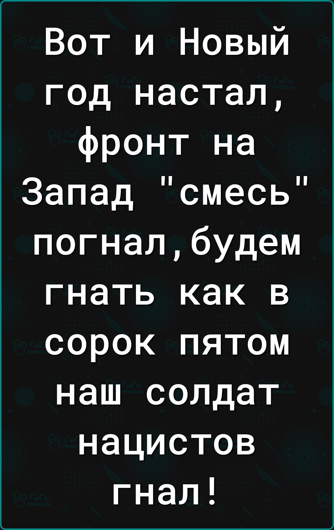 Вот и Новый год настал фронт на Запад смесь погналбудем гнать как в сорок пятом наш солдат нацистов гнал
