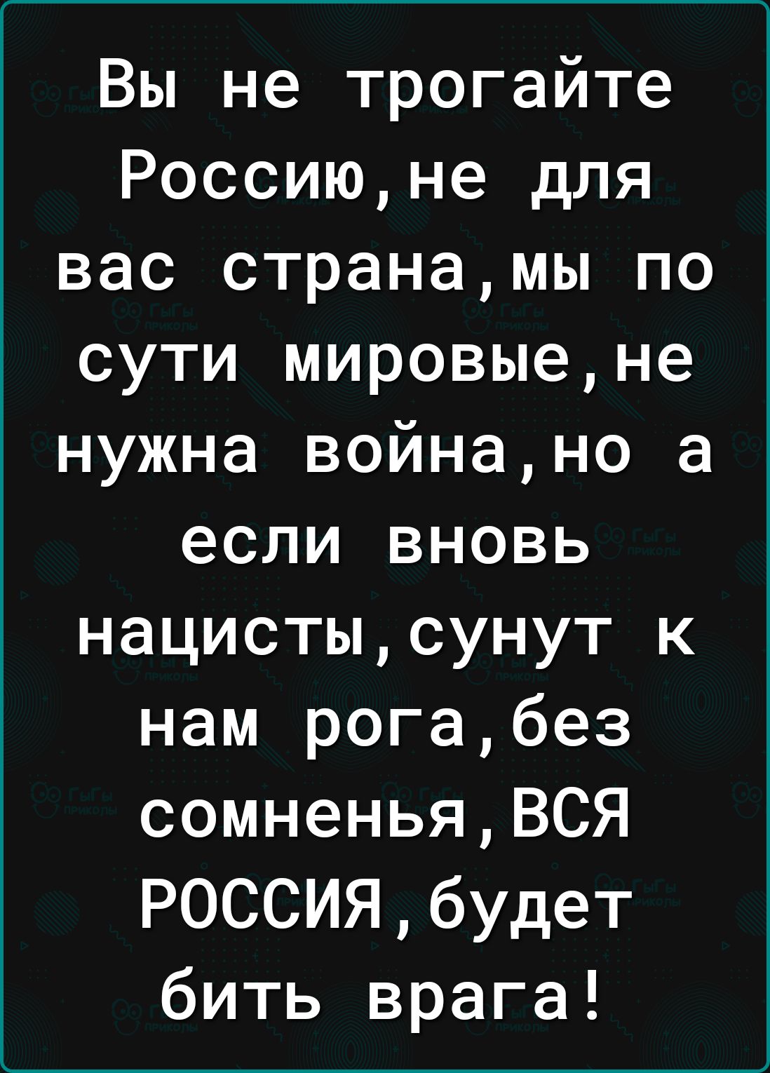 Вы не трогайте Россиюне для вас странамы по сути мировыене нужна войнано а если вновь НШШПНШТК нам рогабез сомненьяВСЯ РОССИЯбудет бить врага