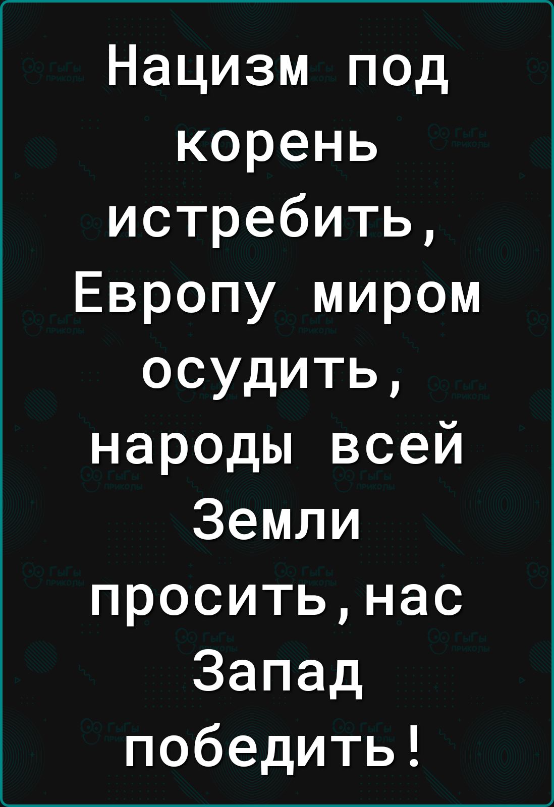 Нацизм под корень истребить Европу миром осудить народы всей Земли проситьнас Запад победить