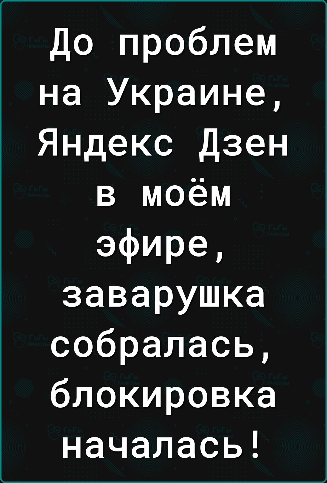 До проблем на Украине Яндекс Дзен в моём эфире заварушка собралась блокировка началась