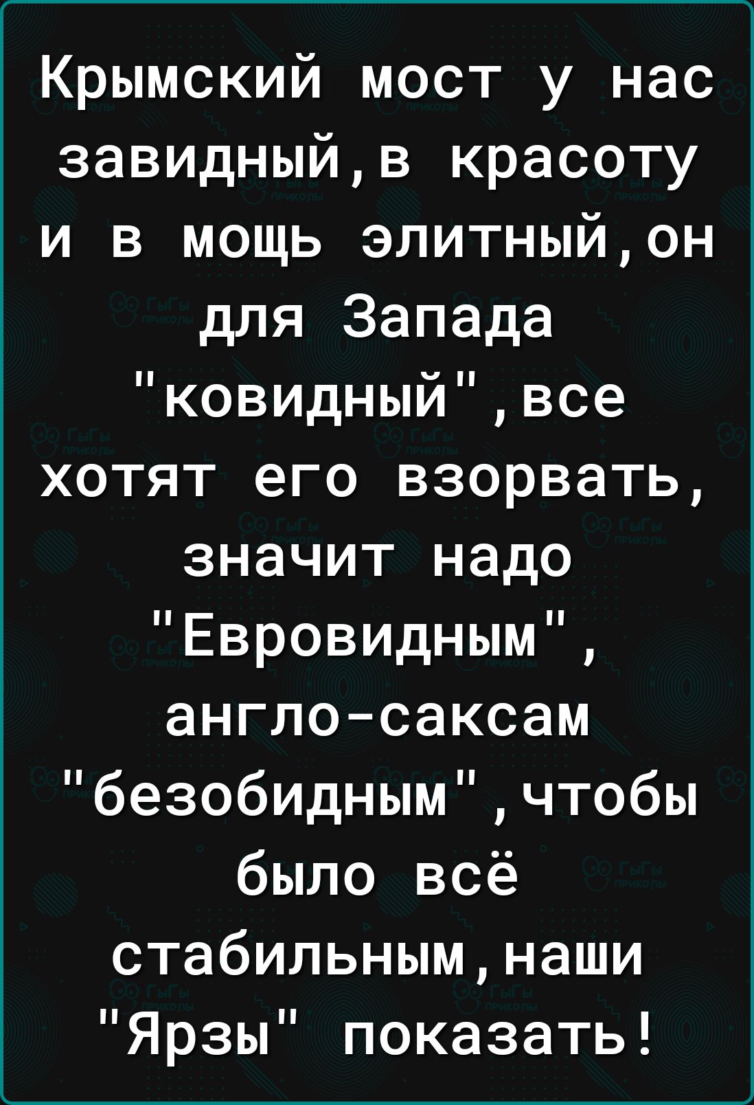 Крымский мост у нас завидныйв красоту и в мощь элитныйон для Запада ковидныйвсе хотят его взорвать значит надо Евровидным англосаксам безобиднымчтобы было всё стабильнымнаши Ярзы показать