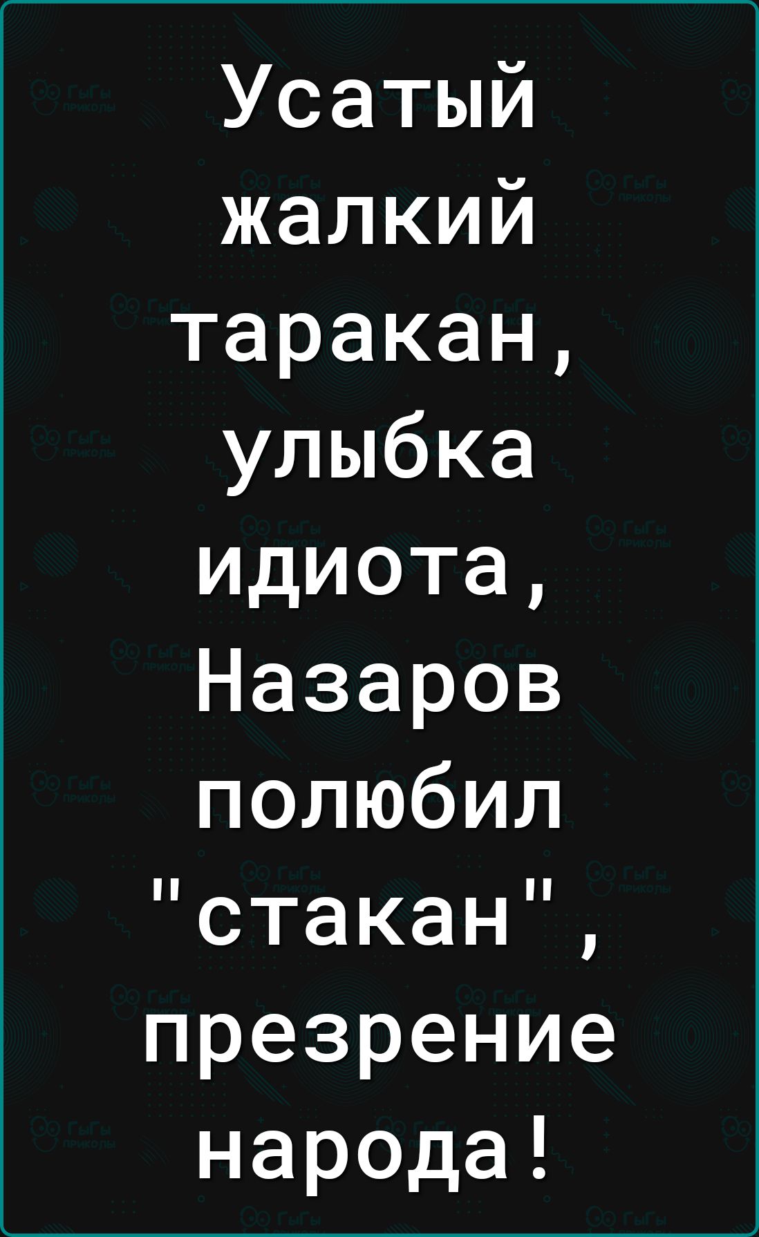 Усатый жалкий таракан улыбка идиота Назаров полюбил стакан презрение народа