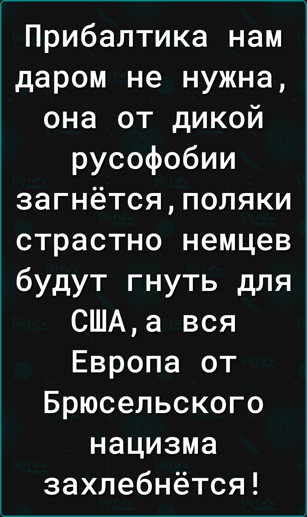 Прибалтика нам даром не нужна она от дикой русофобии загнётсяполяки страстно немцев будут гнуть для СШАа вся Европа от Брюсельского нацизма захлебнётся