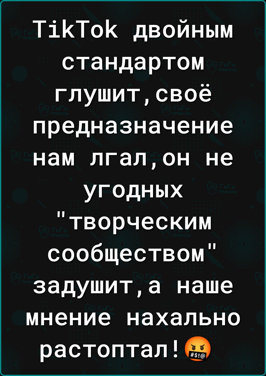 Т1КТоК двойным стандартом глушит своё предназначение нам лгал он не угодных творческим сообществом задушит а наше мнение нахально растоптал