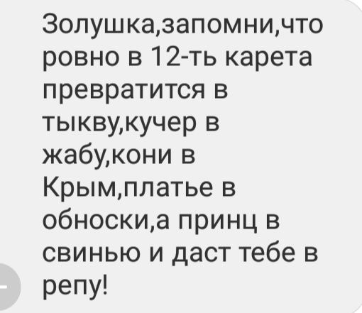 Золушказапомнинто ровно в 12 ть карета превратитсяв тыквмкучерв жабмконив Крымплатье в обноскщапринцв свинью и даст тебе в репу