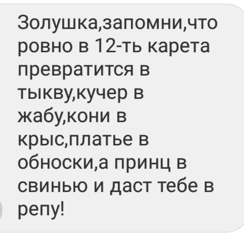 Золушказапомнинто ровно в 12 ть карета превратитсяв тыквмкучерв жабиконив крысллатьев обноскиа принц в свинью и даст тебе в репу
