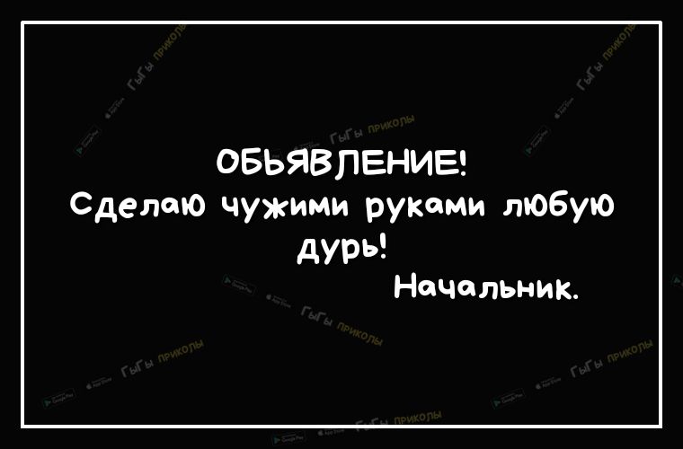 ОБЬЯВЛЕНИЕ Сделаю Чужими рукими любую дурь Начальник
