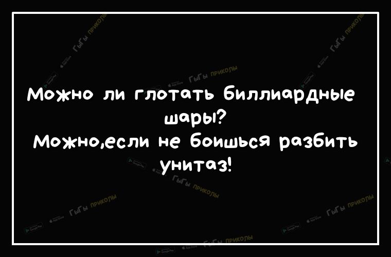 Можно ли глотать БиллиордньЮ шары Можнтесли не Боишься разбить унитаз