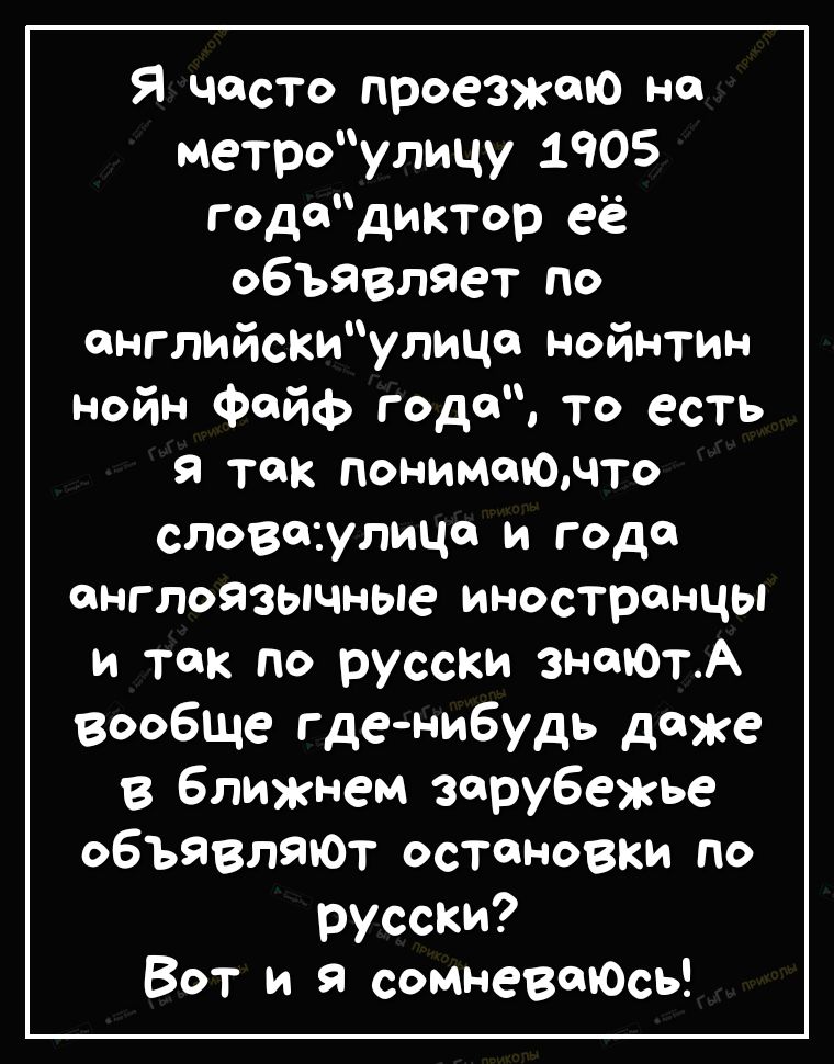 Я часто проезжаю не метроулицу 1905 годадиктор её объявляет по английскиулица нойнтин нойн Фейф года ТО есть я так понимаючто словеулица и года англоЯзычные иностранцы и так по русски знатотА вообще где нибудь даже в ближнем зарубежье объявляет остановки по русски Вот и сомневаюСЬ