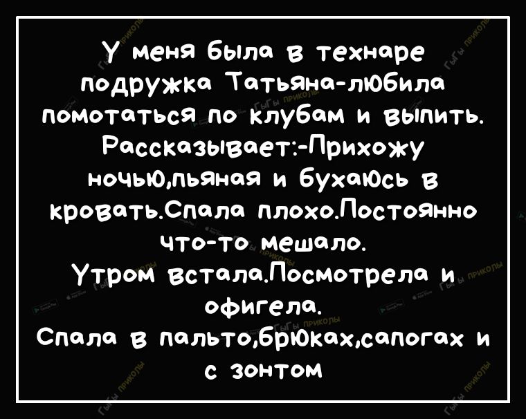 У Меня Была в техноре подружке Тотьано лЮБИло помототься по Клубом и выпить Рассказывает Прихожу ночьЮтьаноя и бухтось в кроватьСполо плохоЛостоЯнно что то мешало Утром всталоЛосмотрело и офигели Спали в пальтоБрЮКохюопогох и с зонтом