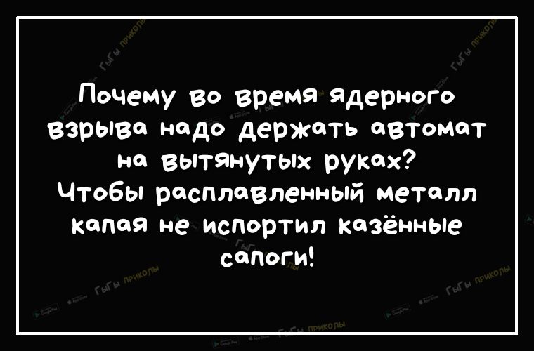 Почему во время ядерного взрыва надо держать автомат на вытЯнутых руках Чтобы расплавленный металл капая не испортил казённые сапоги