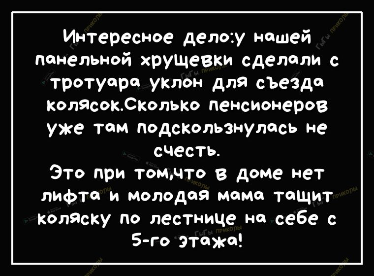 Интересное дело у нашей панельной хрущевки сделали с тротуаре УКЛон для сьездо колясоКСКолЬКо пенсионеров уже тем подсКользнулось не счесть Это при томчто в доме нет ЛИФто и молодая момо тащит Коляску по лестнице но себе с 5 го этажа