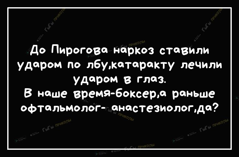 До Пирогово наркоз ставили ударом по лбумоторокту леЧИли ударом в глаз В наше время Боксерл раньше офтальмолог анестезиолопдо
