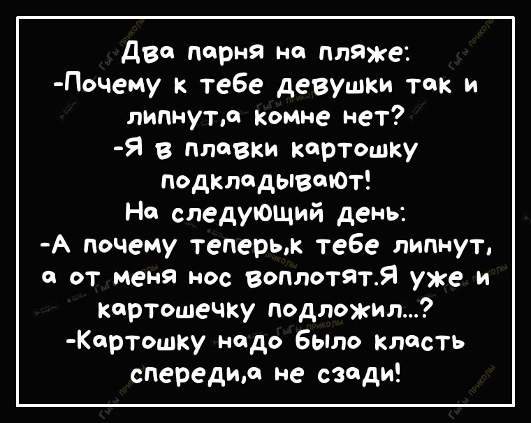 Два парня на пляже Почему к тебе девушки так и липнутр комне нет я в плевки картошку подкладывоЮТ На следующий день А почему теперык тебе липнут о от меня нос воплотЯТЯ уже и картошечку подложил ортошу надо Было класть спередим не сзади