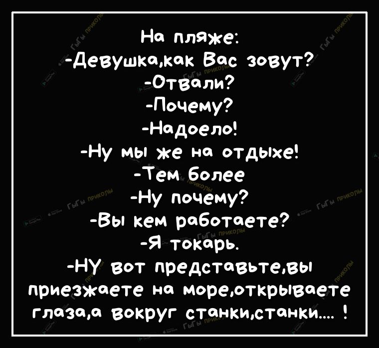 На пляже девушкокок Вас зовут Отволи Почему Нодоело Ну мы же на отдыхе Тем Более Ну почему Вы кем роботоете Я токарь ну вот представьтевы приезжаете но мореюткрывоете глазом вокруг стенкистонки