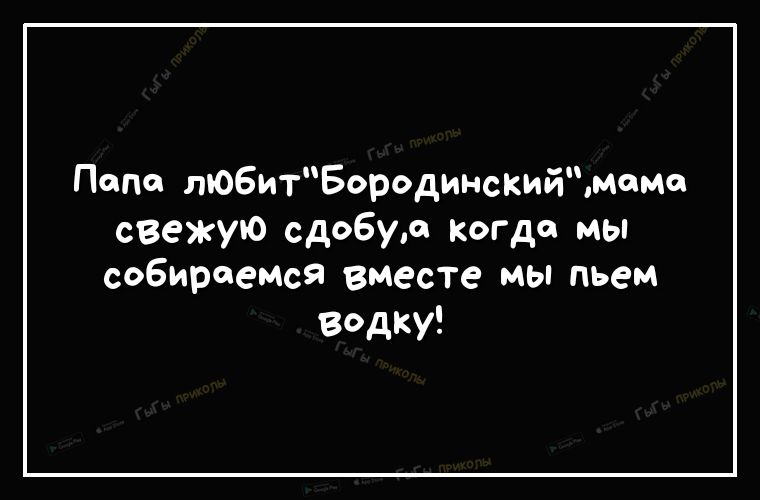 Попе любитБородинскиймомо свежую сдобум когда мы собираемся вместе мы пьем вдку