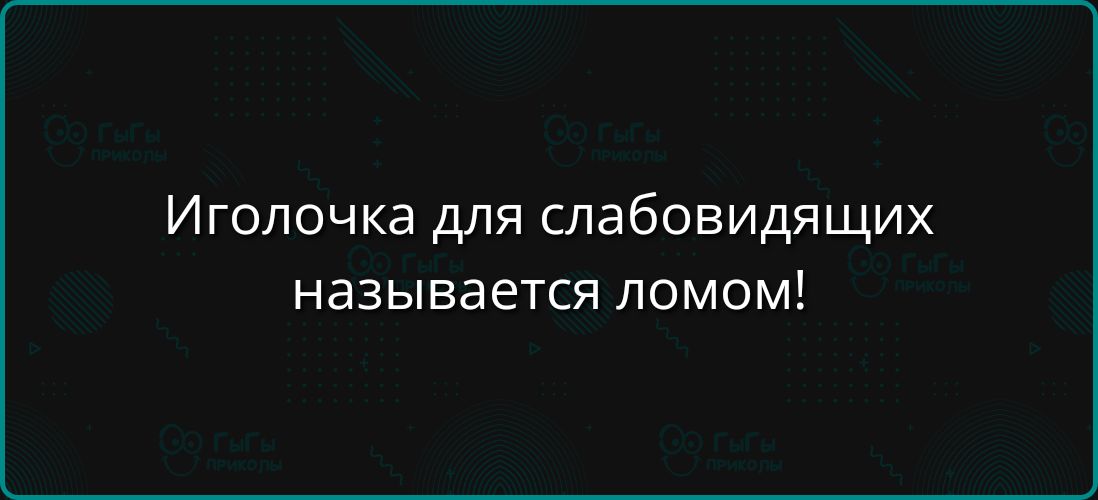 Иголочка для слабовидящих называется ломом!
