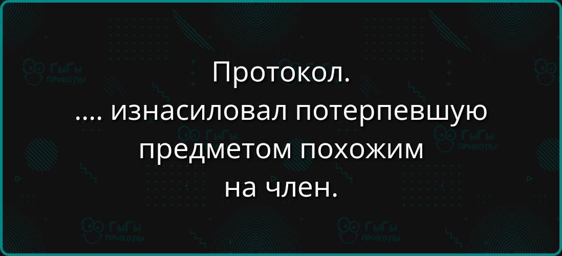 Протокол. .... изнасиловал потерпевшую предметом похожим на член.