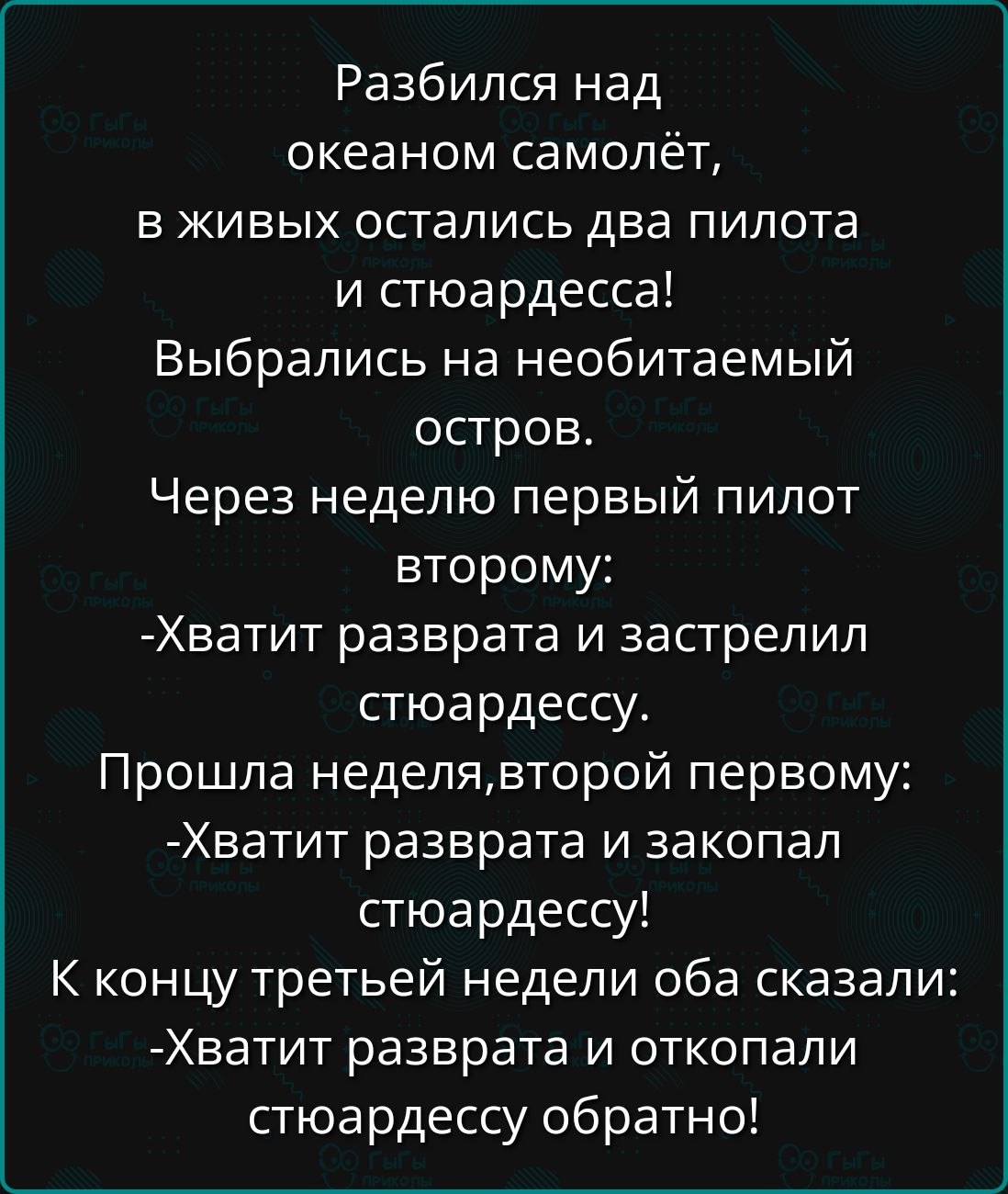 Разбился над океаном самолёт,
в живых остались два пилота
и стюардесса!
Вырвались на необитаемый
остров.
Через неделю первый пилот
второму:
- Хватит разврата и застрелил
стюардессу.
Прошла неделя, вторый первому:
- Хватит разврата и закопал
стюардессу!
К концу третьей недели оба сказали:
- Хватит разврата и откопали
стюардессу обратно!