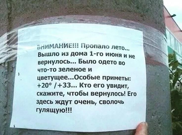 ВНИМАНИЕ!!! Пропало лето... Вышло из дома 1-го июня и не вернулось... Было одето во что-то зеленое и цветущее... Особые приметы: +20° / +33... Кто его увидит, скажите, чтобы вернулось! Его здесь ждут очень, сволочь гулящую!!!