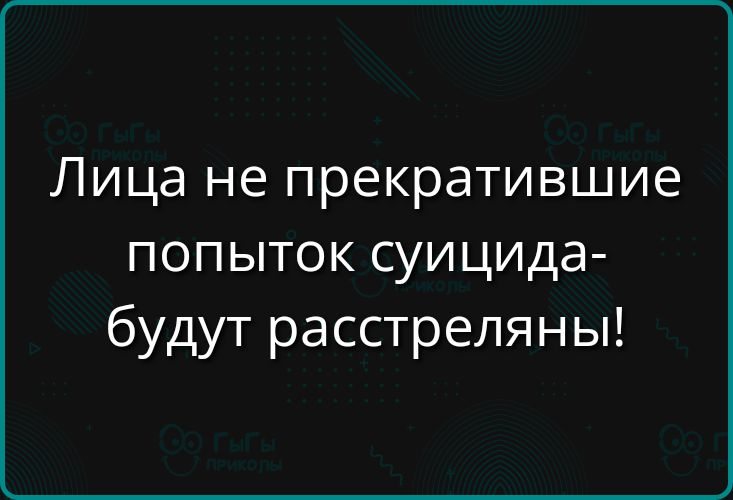 Лица не прекратившие попыток суицида- будут расстреляны!
