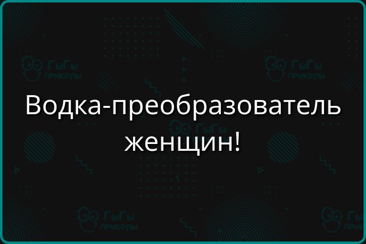 Водка-преобразователь женщин!