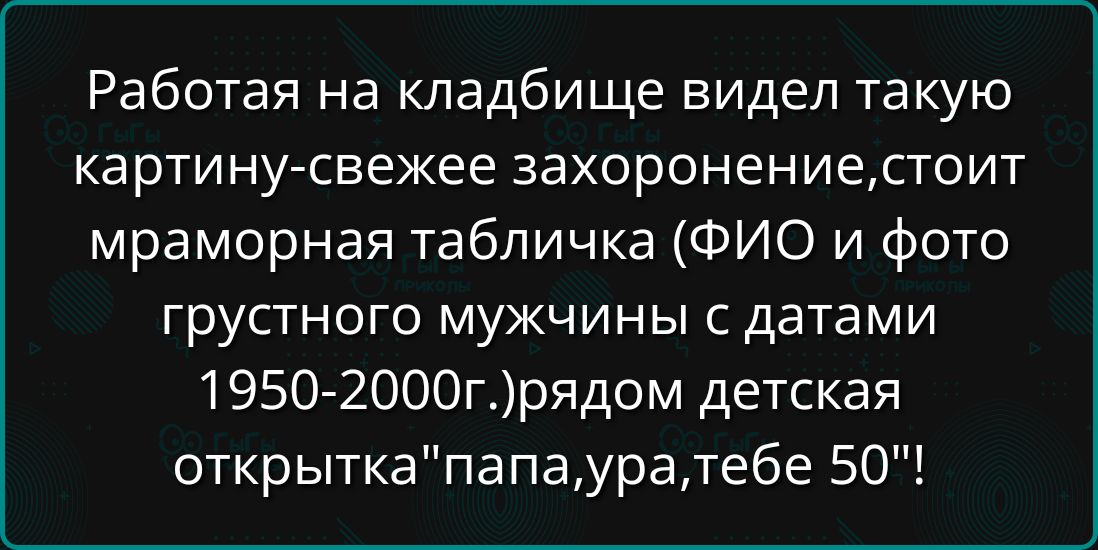 Работая на кладбище видел такую картину-свежее захоронение, стоит мраморная табличка (ФИО и фото грустного мужчины с датами 1950-2000г.) рядом детская открытка 