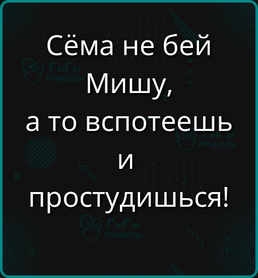Сёма не бей Мишу, а то вспотеешь и простудишься!