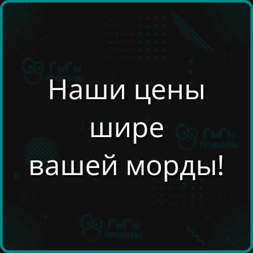 Наши цены шире вашей морды!