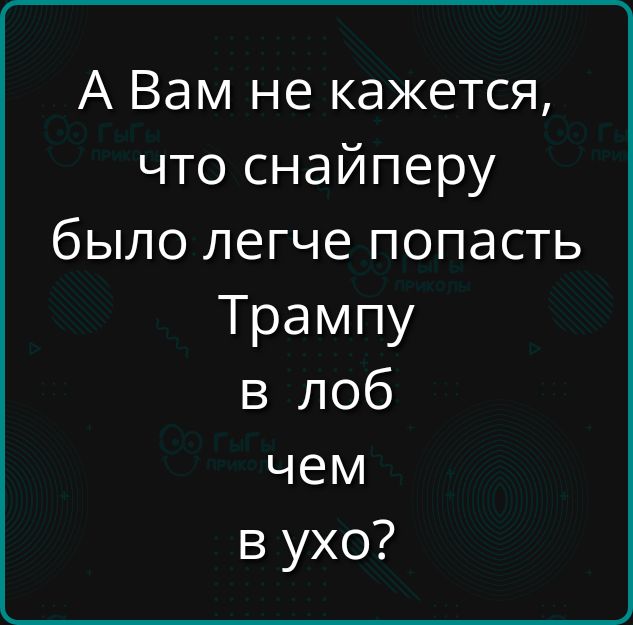 А Вам не кажется, что снайперу было легче попасть Трампу в лоб чем в ухо?