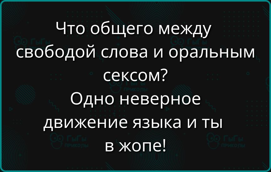 Что общего между свободой слова и оральным сексом? Одно неверное движение языка и ты в жопе!