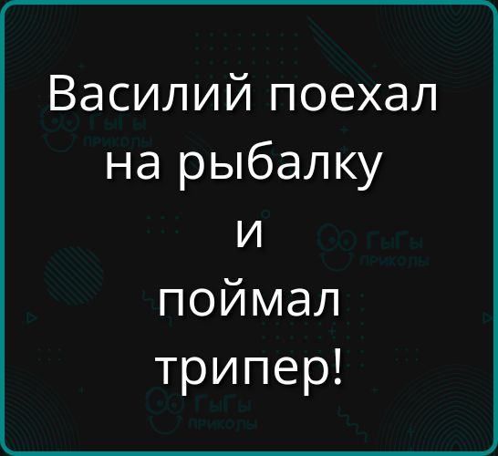 Василий поехал на рыбалку и поймал трипер!