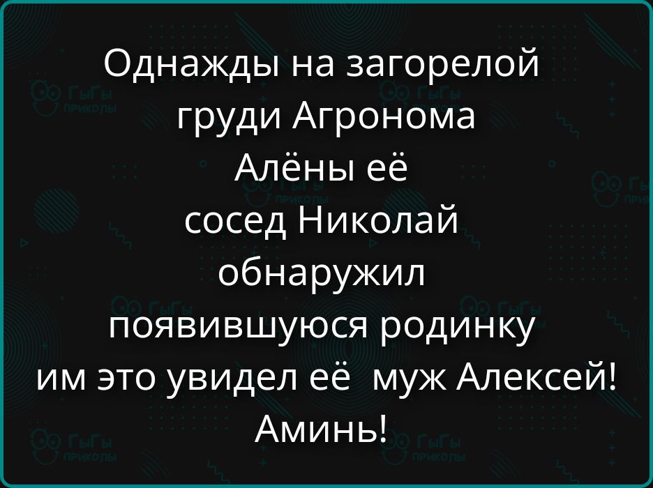 Однажды на загорелой груди Агронома Алёны её сосед Николай обнаружил появившуюся родинку им это увидел её муж Алексей! Амínь!