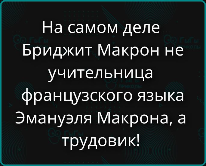 На самом деле Бриджит Макрон не учительница Французского языка Эмануэля Макрона, а трудовик!