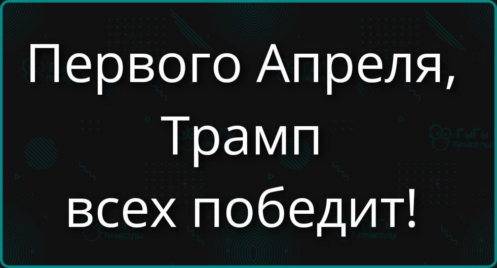 Первого Апреля, Трамп всех победит!