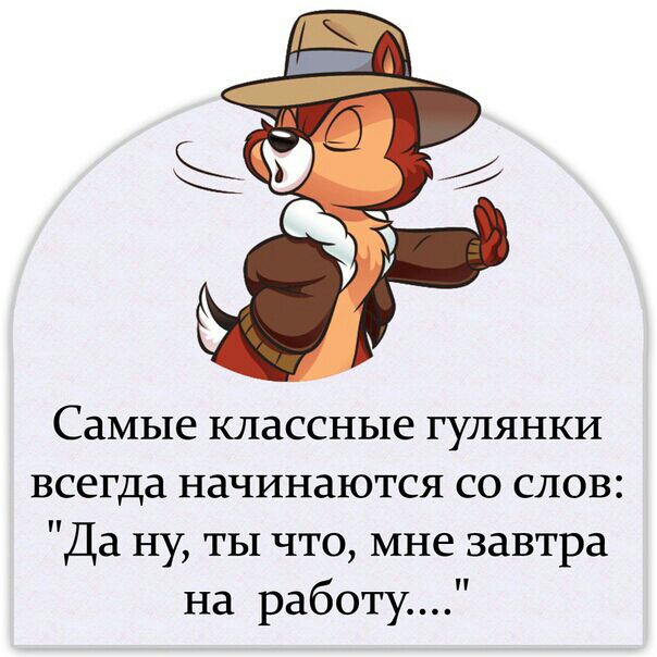 Самые классные гулянки всегда начинаются со слов Да ну ты что мне завтра на работу