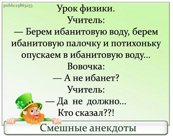 шЫс13863153 Урок физики Учитель Берем ибанитовую воду берем ибанитовую палочку и потихоньку опускаем в ибанитовую воду Вовочка А не ибанет Учитель Да не должно Кто сказал Смешные анекдоты