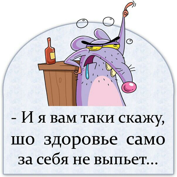 И я вам таки скажу шо здоровье само за себя не выпьет