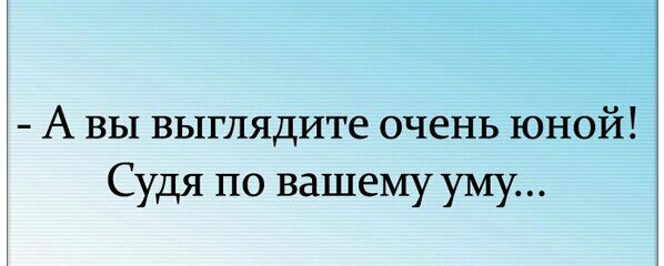А вы выглядите очень юной Судя по вашемууму