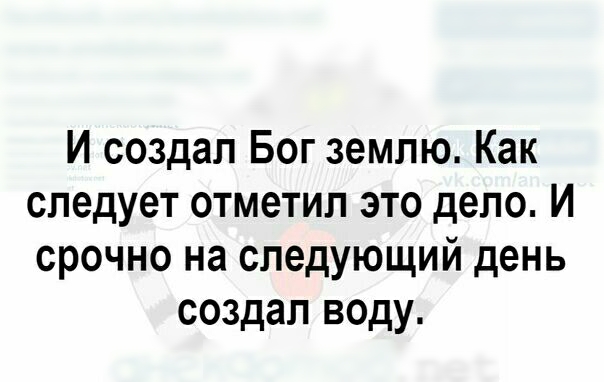 И создал Бог землю Как следует отметил это дело И срочно на следующий день создал воду