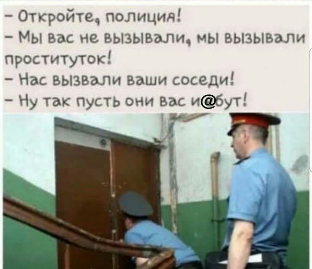 Откройтщ полиция Мы вас не вызываши мы вызывали проституток Нас вызвали ваши соседи Ну так Пусть они вас и6ут в