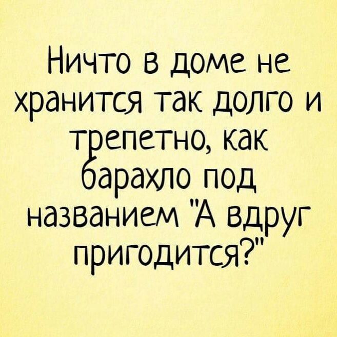 Ничто в доме не хранится так долго и т епетно как арахпо под названием А вдруг ПРИГОДИТСЯ