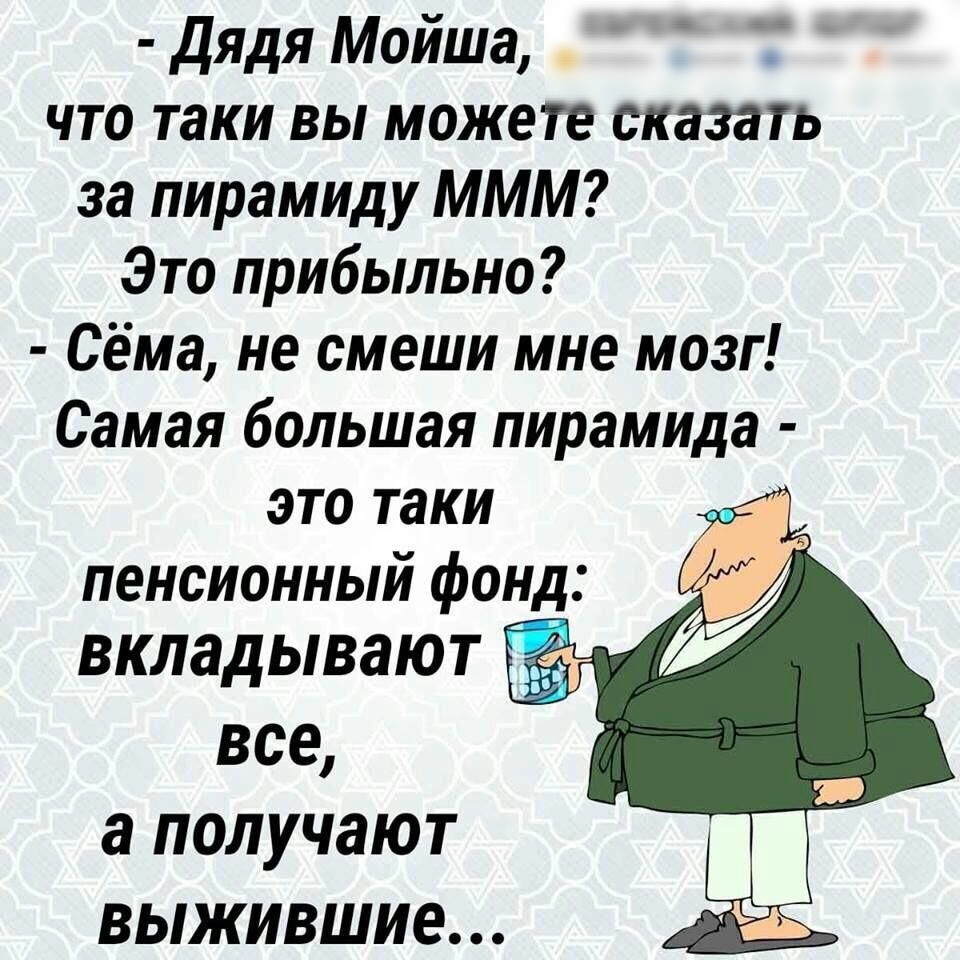 дядя Мойша что таки вы можете сказать за пирамиду МММ Это прибыльно Сёма не смеши мне мозг Самая большая пирамида это таки пенсионный фонд вкладывают вт все а получают выжившие