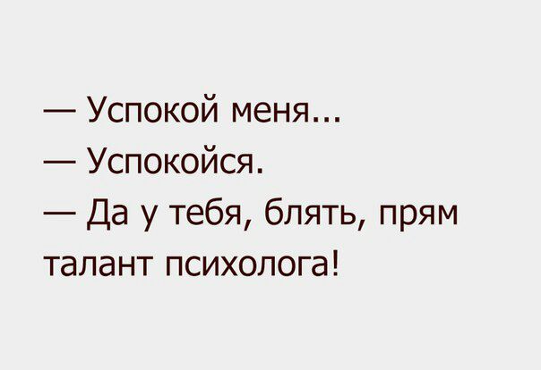 Успокой меня Успокойся Да у тебя блять прям талант психолога