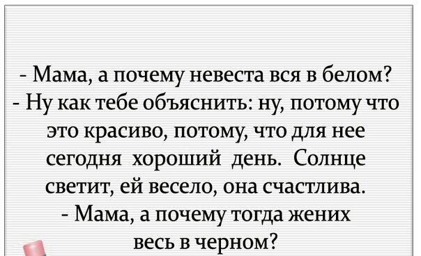 Мама а почему невеста вся в белом Ну как тебе объяснить ну потому что это красиво потому что для нее сегодня хороший день Солнце светит ей весело она счастлива Мама а почему тогда жених весь в черном