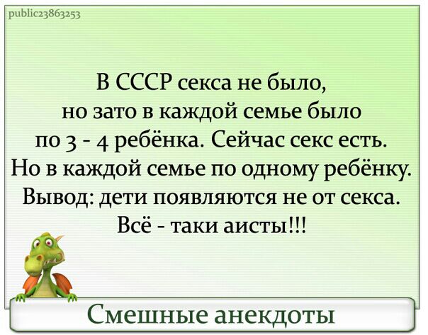шЫс13863153 В СССР секса не было но зато в каждой семье было по 3 4 ребёнка Сейчас секс есть Но в каждой семье по одному ребёнку Вывод дети появляются не от секса Всё таки аисты Смешные анекдоты