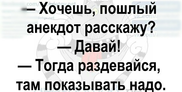 Хочешь пошлый анекдот расскажу давай Тогда раздевайся там показывать надо