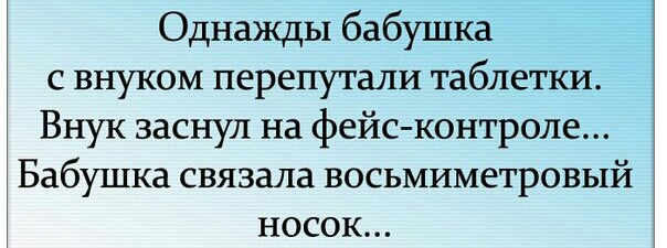 Однажды бабушка с внуком перепутали таблетки Внук заснул на фейс контроле Бабушка связала восьмиметровый носок