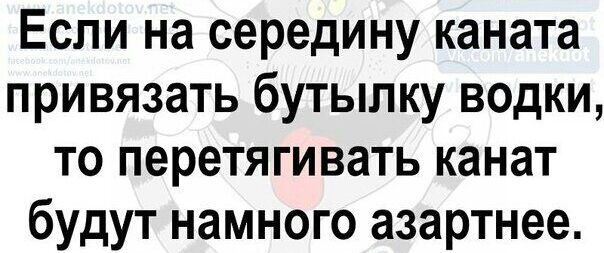 Если на середину каната привязать бутылку водки то перетягивать канат будут намного азартнее